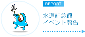 水道記念館イベント報告 REPORT